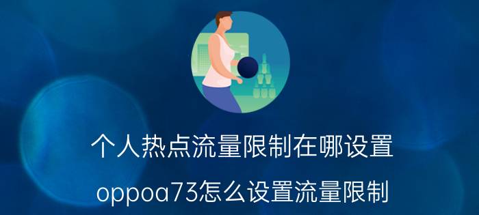 个人热点流量限制在哪设置 oppoa73怎么设置流量限制？